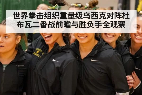 世界拳击组织重量级乌西克对阵杜布瓦二番战前瞻与胜负手全观察