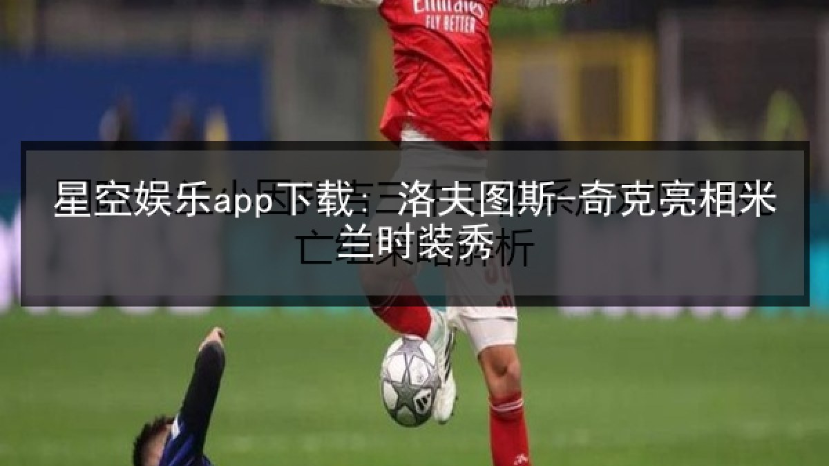 星空娱乐app下载: 洛夫图斯-奇克亮相米兰时装秀