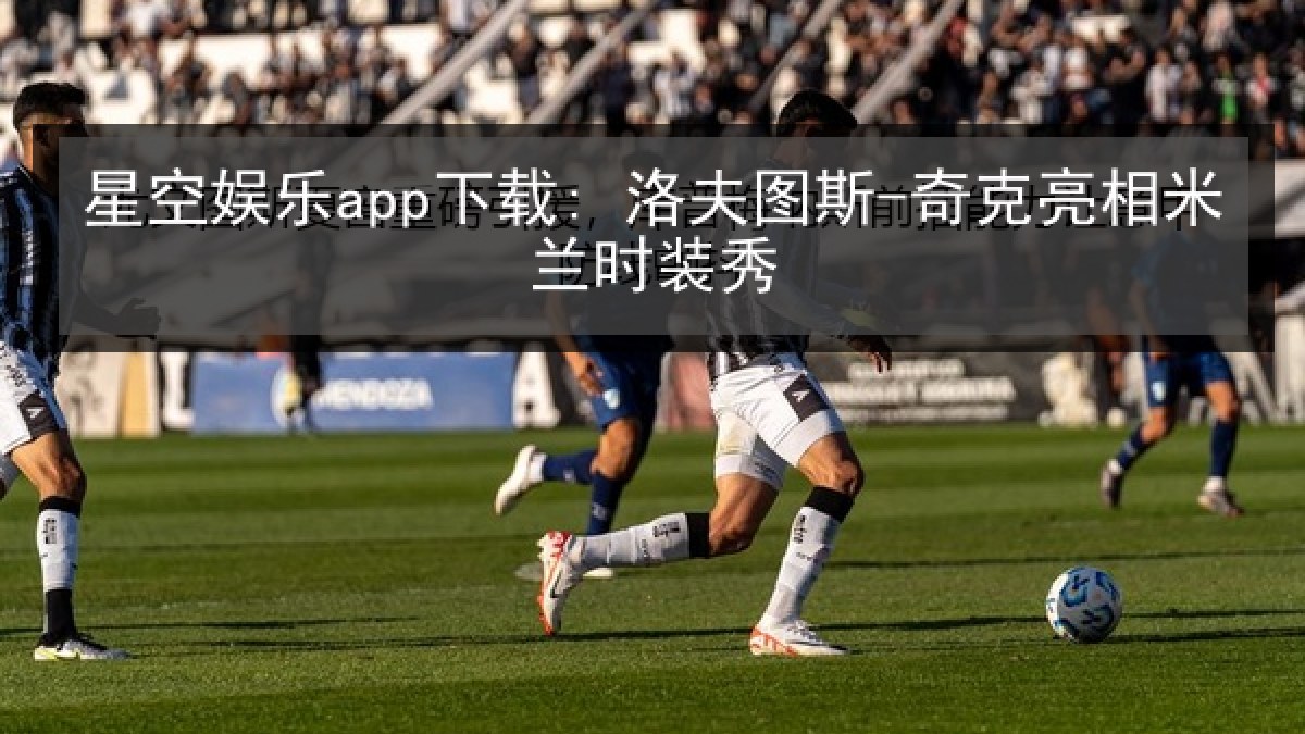 星空娱乐app下载: 洛夫图斯-奇克亮相米兰时装秀