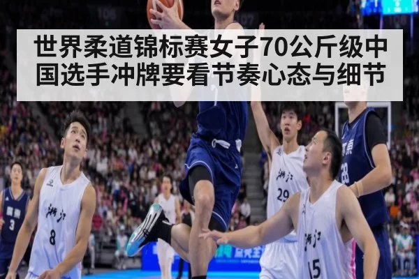 世界柔道锦标赛女子70公斤级中国选手冲牌要看节奏心态与细节